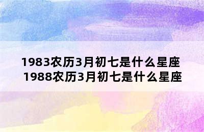 1983农历3月初七是什么星座 1988农历3月初七是什么星座